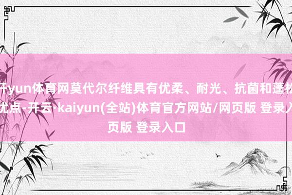 开yun体育网莫代尔纤维具有优柔、耐光、抗菌和蓬松等优点-开云·kaiyun(全站)体育官方网站/网页版 登录入口