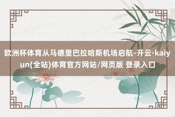欧洲杯体育从马德里巴拉哈斯机场启航-开云·kaiyun(全站)体育官方网站/网页版 登录入口