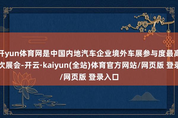 开yun体育网是中国内地汽车企业境外车展参与度最高的一次展会-开云·kaiyun(全站)体育官方网站/网页版 登录入口
