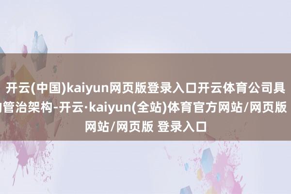 开云(中国)kaiyun网页版登录入口开云体育公司具有健全的管治架构-开云·kaiyun(全站)体育官方网站/网页版 登录入口