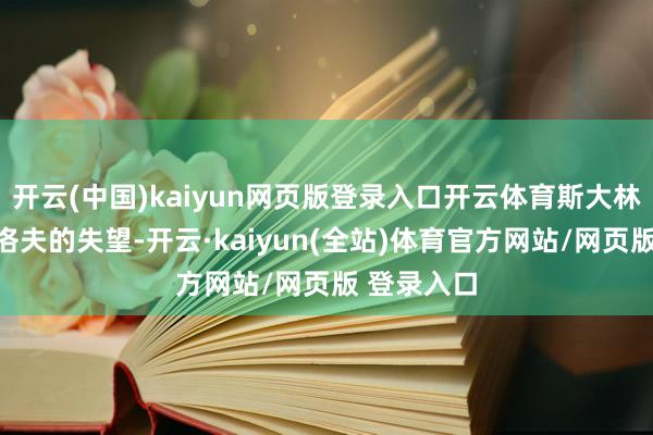 开云(中国)kaiyun网页版登录入口开云体育斯大林对于巴甫洛夫的失望-开云·kaiyun(全站)体育官方网站/网页版 登录入口