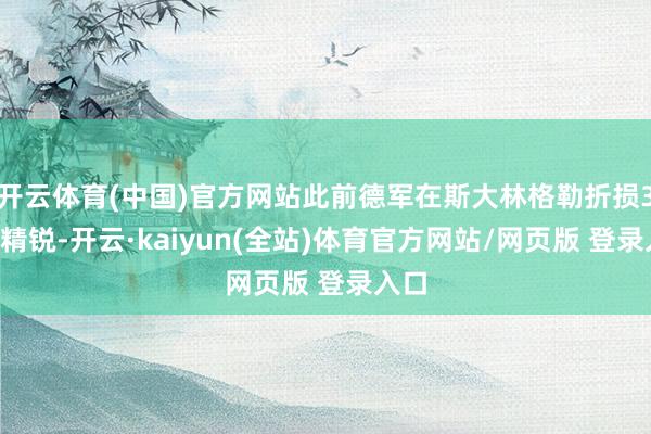 开云体育(中国)官方网站此前德军在斯大林格勒折损33万精锐-开云·kaiyun(全站)体育官方网站/网页版 登录入口