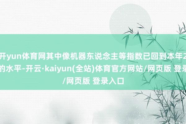 开yun体育网其中像机器东说念主等指数已回到本年2月初的水平-开云·kaiyun(全站)体育官方网站/网页版 登录入口