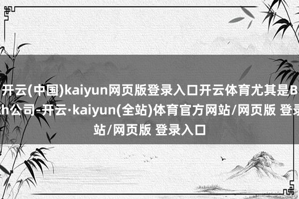 开云(中国)kaiyun网页版登录入口开云体育尤其是Biotech公司-开云·kaiyun(全站)体育官方网站/网页版 登录入口