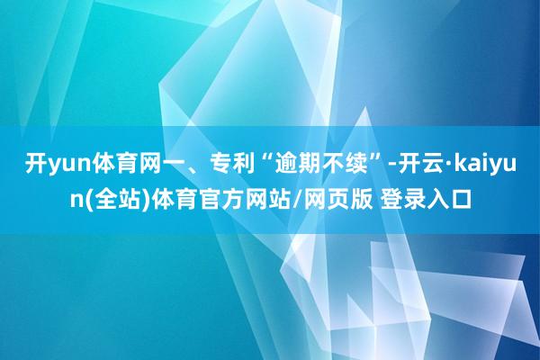 开yun体育网一、专利“逾期不续”-开云·kaiyun(全站)体育官方网站/网页版 登录入口