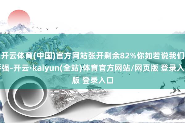 开云体育(中国)官方网站张开剩余82%你如若说我们矫强-开云·kaiyun(全站)体育官方网站/网页版 登录入口