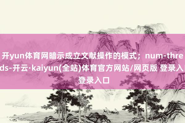 开yun体育网暗示成立文献操作的模式;num-threads-开云·kaiyun(全站)体育官方网站/网页版 登录入口