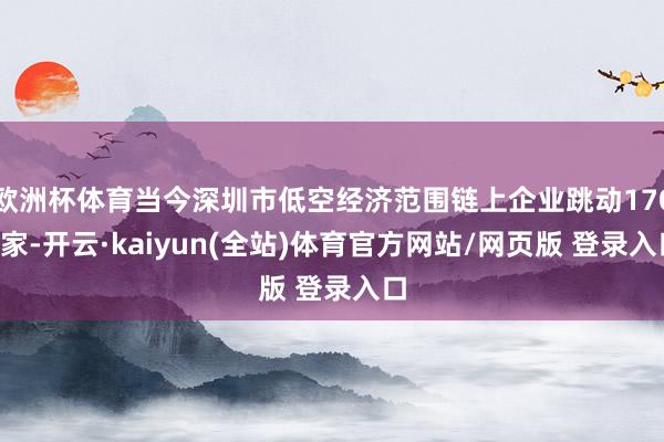 欧洲杯体育当今深圳市低空经济范围链上企业跳动1700家-开云·kaiyun(全站)体育官方网站/网页版 登录入口