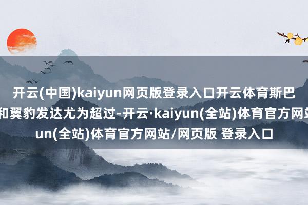 开云(中国)kaiyun网页版登录入口开云体育斯巴鲁的丛林东说念主和翼豹发达尤为超过-开云·kaiyun(全站)体育官方网站/网页版 登录入口
