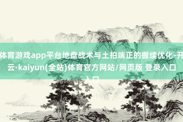 体育游戏app平台地盘战术与土拍端正的握续优化-开云·kaiyun(全站)体育官方网站/网页版 登录入口