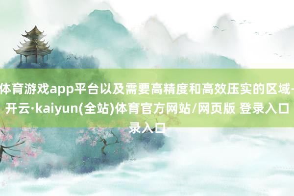 体育游戏app平台以及需要高精度和高效压实的区域-开云·kaiyun(全站)体育官方网站/网页版 登录入口