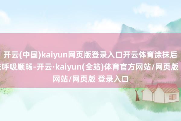 开云(中国)kaiyun网页版登录入口开云体育涂抹后嗅觉肌肤呼吸顺畅-开云·kaiyun(全站)体育官方网站/网页版 登录入口