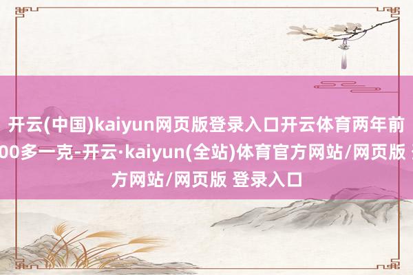 开云(中国)kaiyun网页版登录入口开云体育两年前黄金才400多一克-开云·kaiyun(全站)体育官方网站/网页版 登录入口