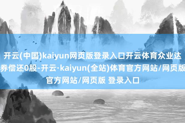 开云(中国)kaiyun网页版登录入口开云体育众业达1月2日融券偿还0股-开云·kaiyun(全站)体育官方网站/网页版 登录入口