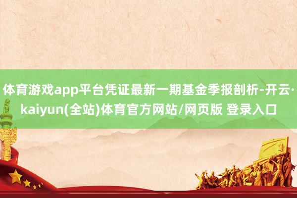 体育游戏app平台凭证最新一期基金季报剖析-开云·kaiyun(全站)体育官方网站/网页版 登录入口