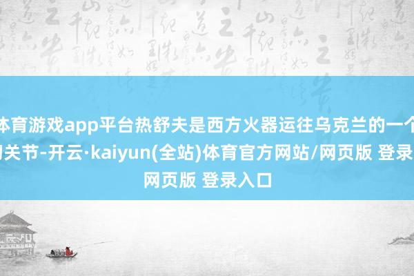 体育游戏app平台热舒夫是西方火器运往乌克兰的一个热切关节-开云·kaiyun(全站)体育官方网站/网页版 登录入口
