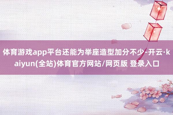 体育游戏app平台还能为举座造型加分不少-开云·kaiyun(全站)体育官方网站/网页版 登录入口