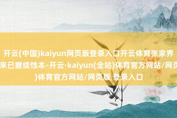 开云(中国)kaiyun网页版登录入口开云体育张家界自2020年以来已握续蚀本-开云·kaiyun(全站)体育官方网站/网页版 登录入口